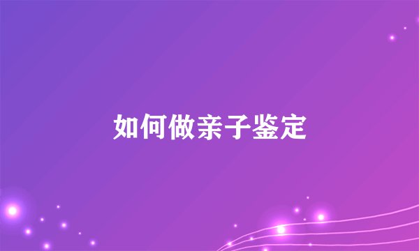 如何做亲子鉴定