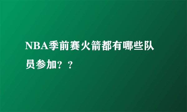 NBA季前赛火箭都有哪些队员参加？？
