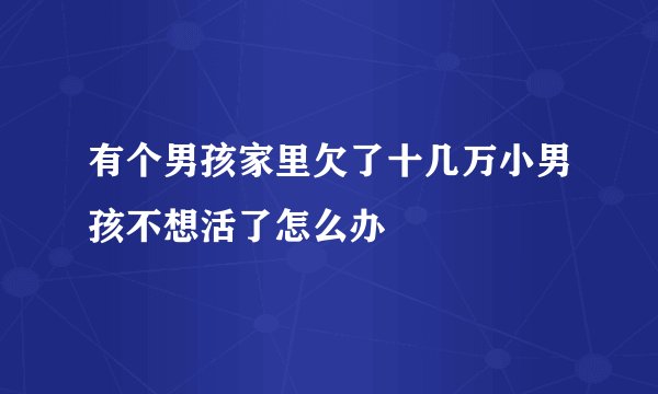 有个男孩家里欠了十几万小男孩不想活了怎么办