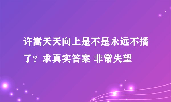 许嵩天天向上是不是永远不播了？求真实答案 非常失望