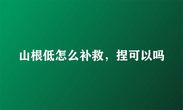 山根低怎么补救，捏可以吗