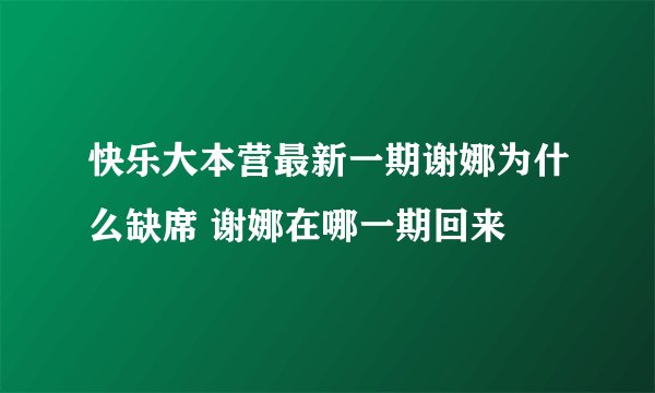 快乐大本营最新一期谢娜为什么缺席 谢娜在哪一期回来