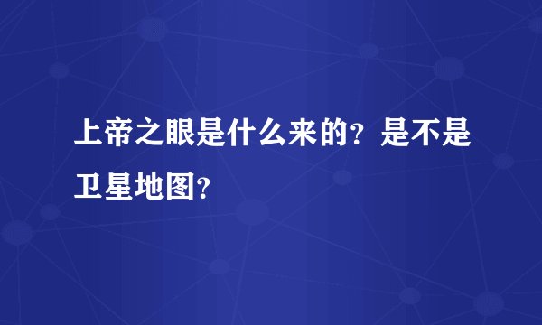 上帝之眼是什么来的？是不是卫星地图？