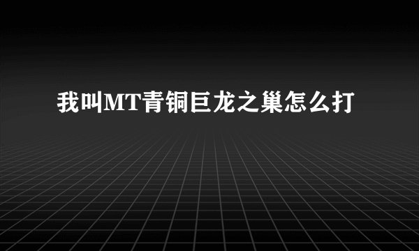 我叫MT青铜巨龙之巢怎么打