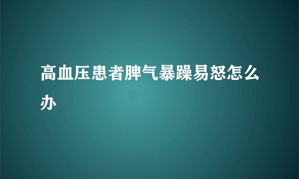 高血压患者脾气暴躁易怒怎么办