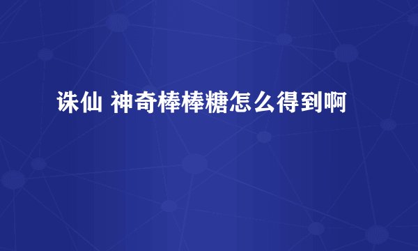诛仙 神奇棒棒糖怎么得到啊