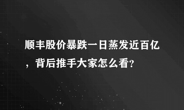 顺丰股价暴跌一日蒸发近百亿，背后推手大家怎么看？