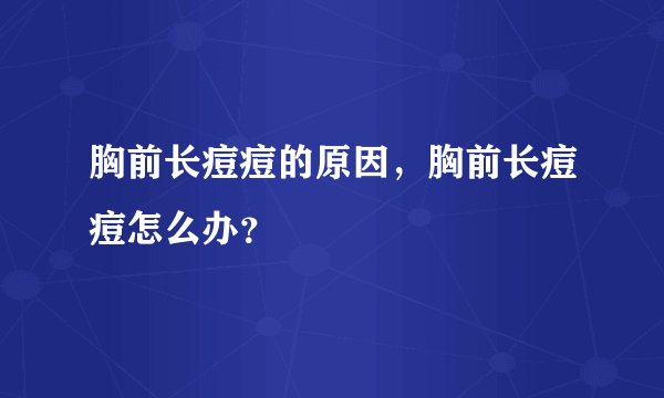 胸前长痘痘的原因，胸前长痘痘怎么办？