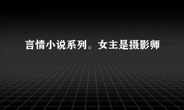 言情小说系列。女主是摄影师
