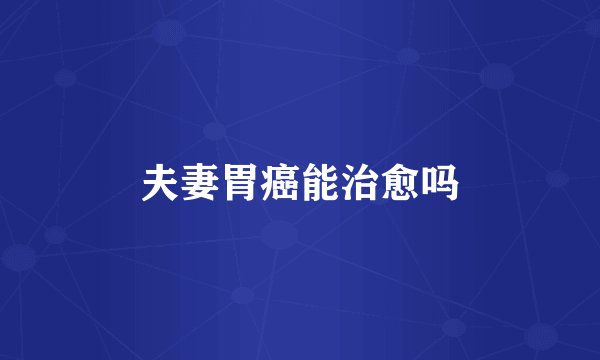 夫妻胃癌能治愈吗