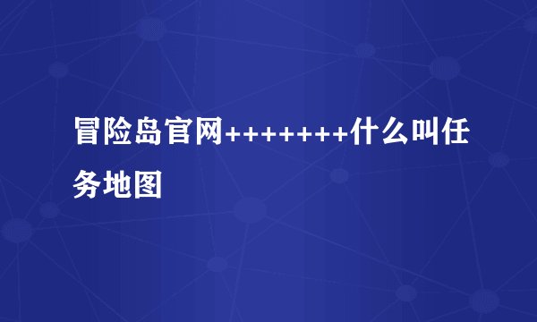 冒险岛官网+++++++什么叫任务地图