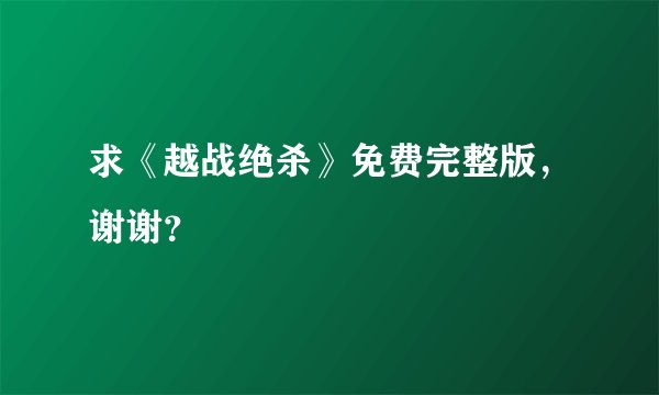 求《越战绝杀》免费完整版，谢谢？