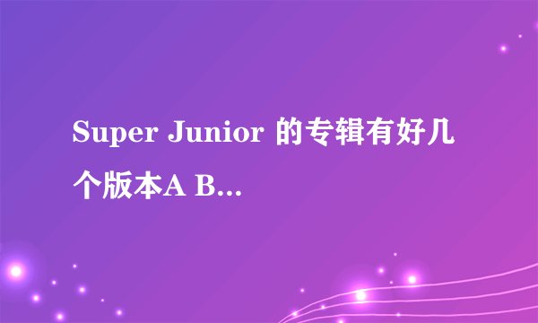Super Junior 的专辑有好几个版本A B C....这些版本有什么不同吗