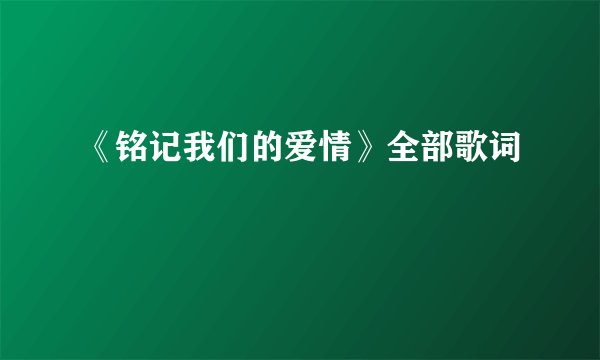 《铭记我们的爱情》全部歌词
