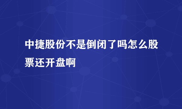 中捷股份不是倒闭了吗怎么股票还开盘啊