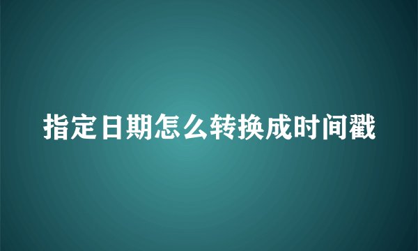 指定日期怎么转换成时间戳