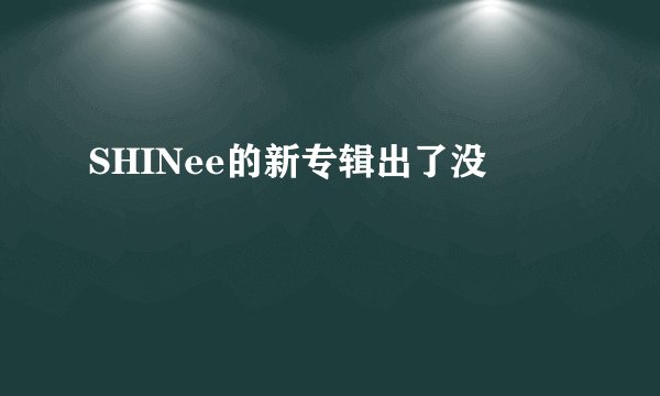 SHINee的新专辑出了没