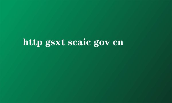 http gsxt scaic gov cn