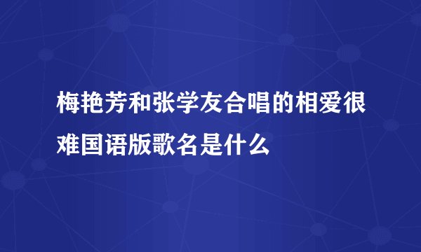 梅艳芳和张学友合唱的相爱很难国语版歌名是什么