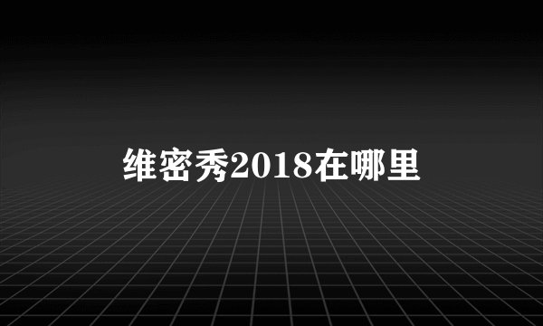 维密秀2018在哪里