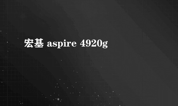 宏基 aspire 4920g