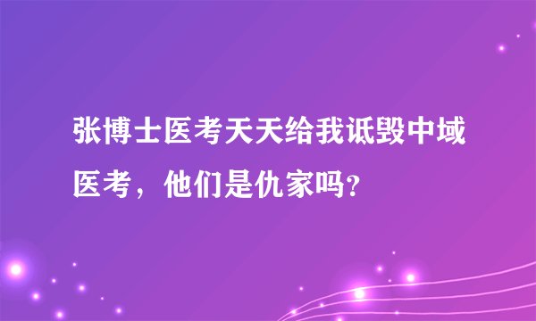 张博士医考天天给我诋毁中域医考，他们是仇家吗？