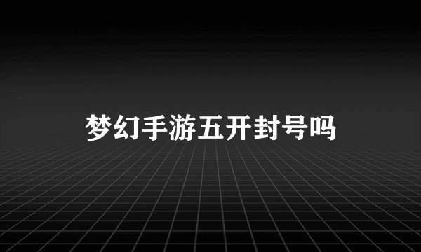 梦幻手游五开封号吗