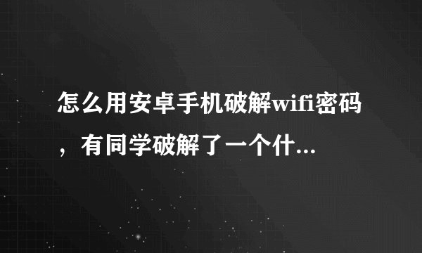 怎么用安卓手机破解wifi密码，有同学破解了一个什么代码，输进去就可以连上，他不肯说怎么破的，他破