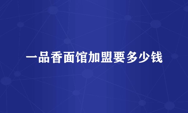 一品香面馆加盟要多少钱