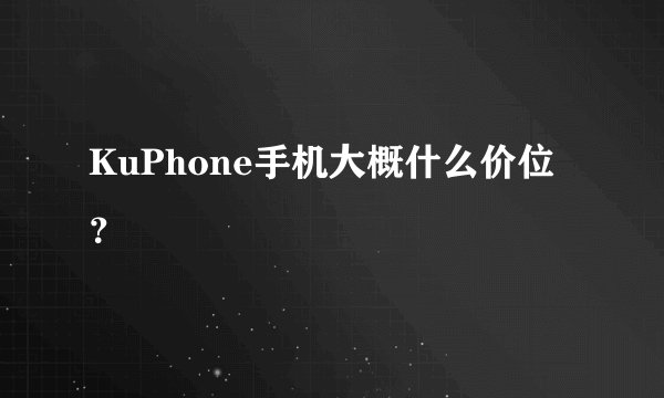 KuPhone手机大概什么价位？