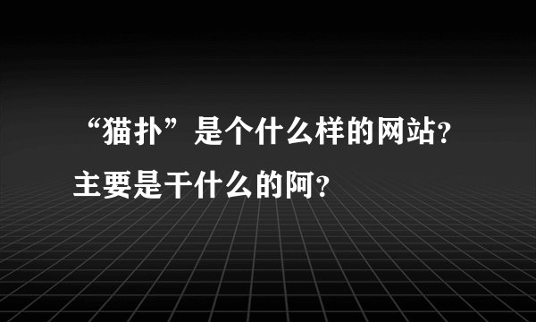 “猫扑”是个什么样的网站？主要是干什么的阿？