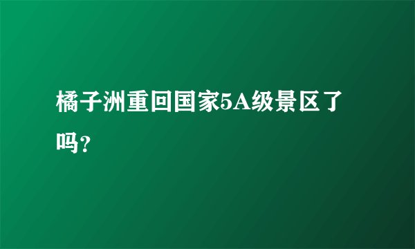 橘子洲重回国家5A级景区了吗？