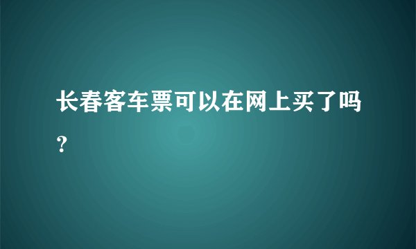 长春客车票可以在网上买了吗？