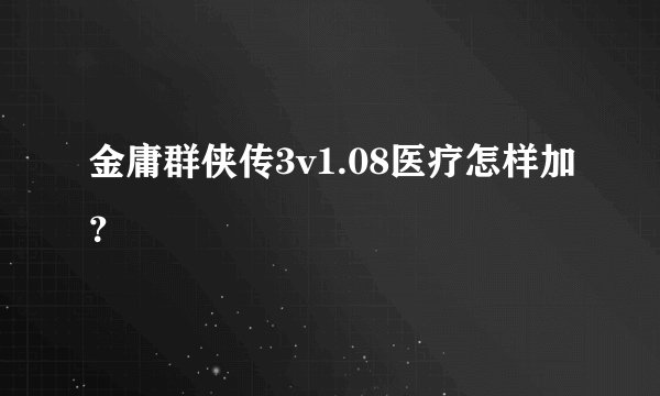 金庸群侠传3v1.08医疗怎样加？