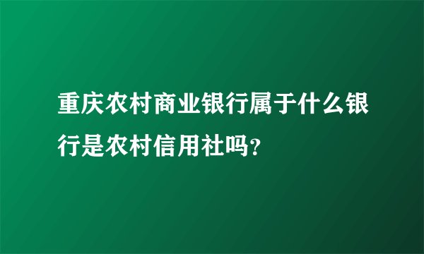 重庆农村商业银行属于什么银行是农村信用社吗？