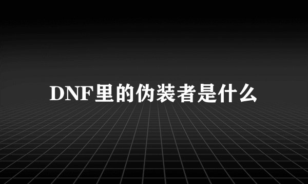 DNF里的伪装者是什么
