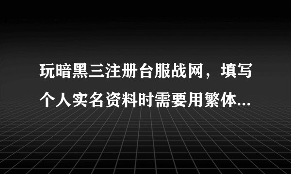 玩暗黑三注册台服战网，填写个人实名资料时需要用繁体字还是简体字？