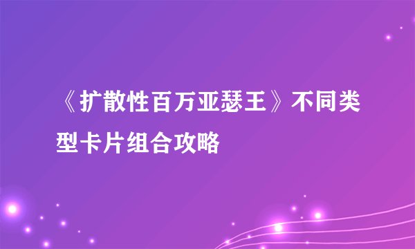《扩散性百万亚瑟王》不同类型卡片组合攻略