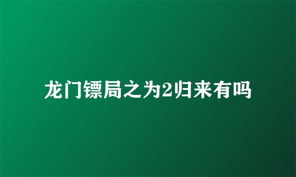 龙门镖局之为2归来有吗