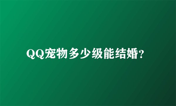 QQ宠物多少级能结婚？