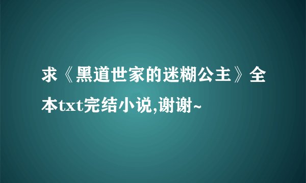 求《黑道世家的迷糊公主》全本txt完结小说,谢谢~