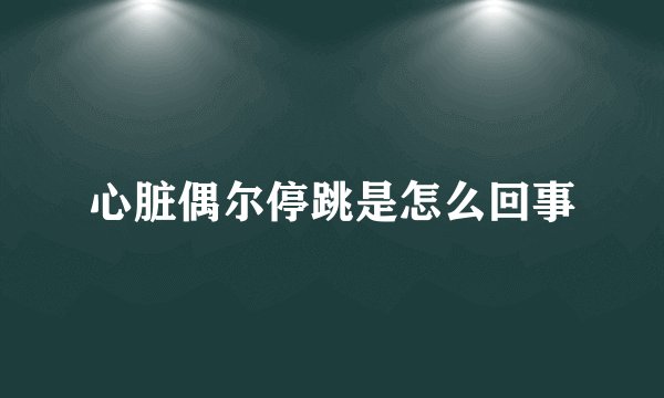 心脏偶尔停跳是怎么回事
