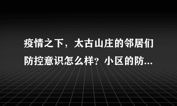 疫情之下，太古山庄的邻居们防控意识怎么样？小区的防疫措施做得如何？