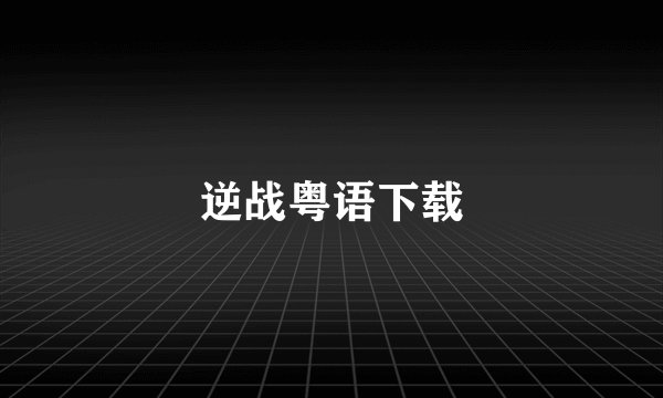 逆战粤语下载