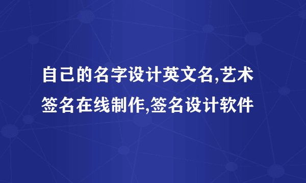 自己的名字设计英文名,艺术签名在线制作,签名设计软件