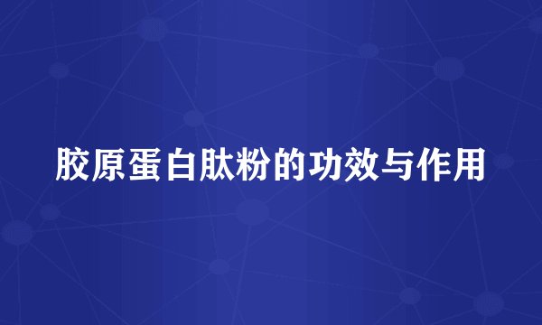 胶原蛋白肽粉的功效与作用