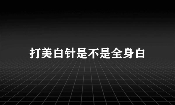 打美白针是不是全身白