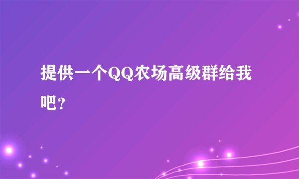 提供一个QQ农场高级群给我吧？