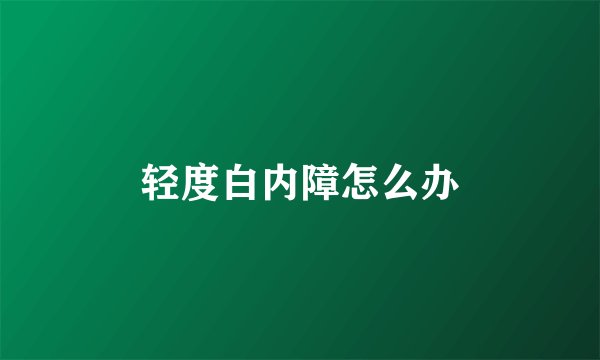 轻度白内障怎么办