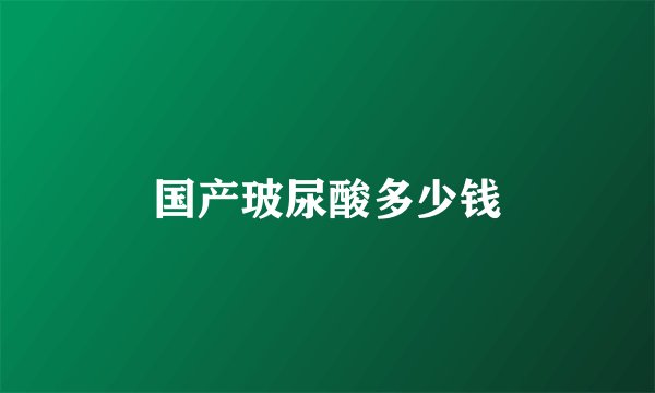 国产玻尿酸多少钱